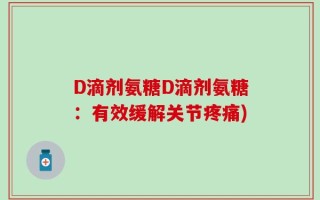 D滴剂氨糖D滴剂氨糖：有效缓解关节疼痛)