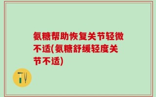 氨糖帮助恢复关节轻微不适(氨糖舒缓轻度关节不适)