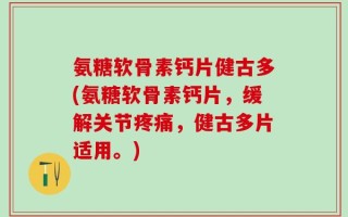 氨糖软骨素钙片健古多(氨糖软骨素钙片，缓解关节疼痛，健古多片适用。)