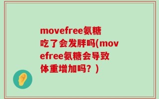 movefree氨糖吃了会发胖吗(movefree氨糖会导致体重增加吗？)