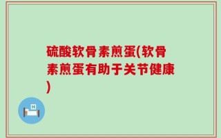 硫酸软骨素煎蛋(软骨素煎蛋有助于关节健康)