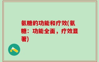 氨糖的功能和疗效(氨糖：功能全面，疗效显著)