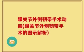 踝关节外侧韧带手术动画(踝关节外侧韧带手术的图示解析)
