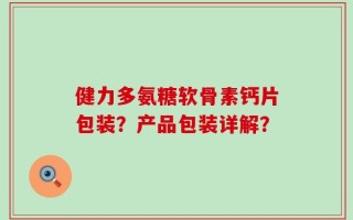 健力多氨糖软骨素钙片包装？产品包装详解？