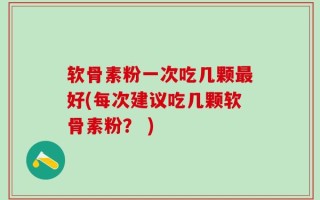 软骨素粉一次吃几颗最好(每次建议吃几颗软骨素粉？ )