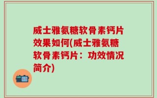 威士雅氨糖软骨素钙片效果如何(威士雅氨糖软骨素钙片：功效情况简介)
