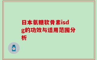 日本氨糖软骨素isdg的功效与适用范围分析