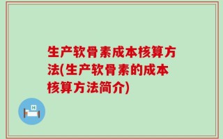 生产软骨素成本核算方法(生产软骨素的成本核算方法简介)