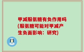 甲减服氨糖有负作用吗(服氨糖可能对甲减产生负面影响：研究)