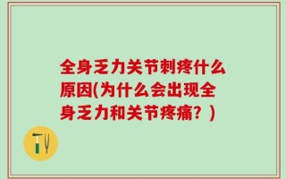全身乏力关节刺疼什么原因(为什么会出现全身乏力和关节疼痛？)