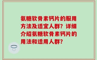 氨糖软骨素钙片的服用方法及适宜人群？详细介绍氨糖软骨素钙片的用法和适用人群？
