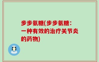 步步氨糖(步步氨糖：一种有效的治疗关节炎的药物)