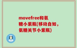 movefree和氨糖小紫瓶(移动自如，氨糖关节小紫瓶)