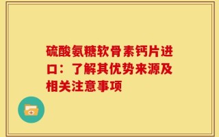 硫酸氨糖软骨素钙片进口：了解其优势来源及相关注意事项