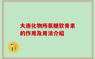 大连化物所氨糖软骨素的作用及用法介绍