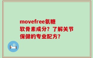 movefree氨糖软骨素成分？了解关节保健的专业配方？
