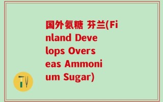 国外氨糖 芬兰(Finland Develops Overseas Ammonium Sugar)