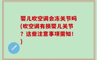 婴儿吹空调会冻关节吗(吹空调有损婴儿关节？这些注意事项需知！)
