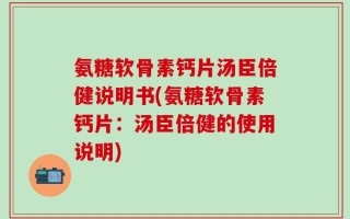 氨糖软骨素钙片汤臣倍健说明书(氨糖软骨素钙片：汤臣倍健的使用说明)