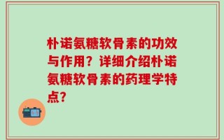 朴诺氨糖软骨素的功效与作用？详细介绍朴诺氨糖软骨素的药理学特点？