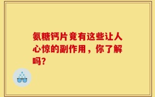 氨糖钙片竟有这些让人心惊的副作用，你了解吗？