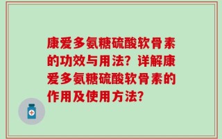 康爱多氨糖硫酸软骨素的功效与用法？详解康爱多氨糖硫酸软骨素的作用及使用方法？