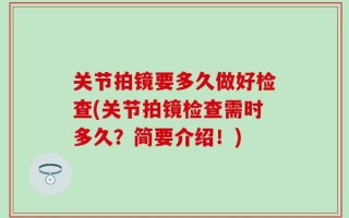 关节拍镜要多久做好检查(关节拍镜检查需时多久？简要介绍！)