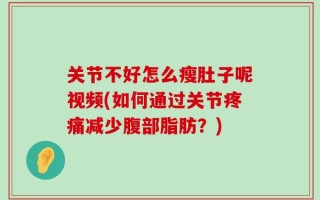 关节不好怎么瘦肚子呢视频(如何通过关节疼痛减少腹部脂肪？)