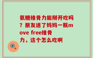 氨糖维骨力能掰开吃吗？朋友送了妈妈一瓶move free维骨力，这个怎么吃啊
