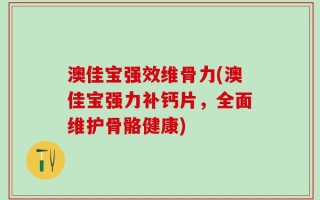 澳佳宝强效维骨力(澳佳宝强力补钙片，全面维护骨骼健康)