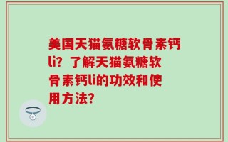 美国天猫氨糖软骨素钙li？了解天猫氨糖软骨素钙li的功效和使用方法？