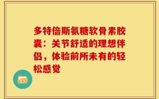 多特倍斯氨糖软骨素胶囊：关节舒适的理想伴侣，体验前所未有的轻松感觉
