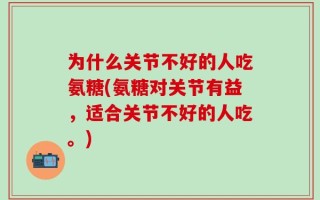 为什么关节不好的人吃氨糖(氨糖对关节有益，适合关节不好的人吃。)