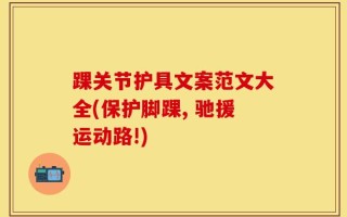踝关节护具文案范文大全(保护脚踝, 驰援运动路!)