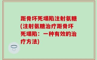 距骨坏死塌陷注射氨糖(注射氨糖治疗距骨坏死塌陷：一种有效的治疗方法)