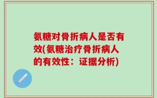 氨糖对骨折病人是否有效(氨糖治疗骨折病人的有效性：证据分析)