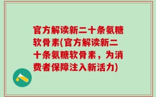 官方解读新二十条氨糖软骨素(官方解读新二十条氨糖软骨素，为消费者保障注入新活力)