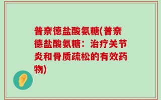 普奈德盐酸氨糖(普奈德盐酸氨糖：治疗关节炎和骨质疏松的有效药物)