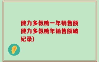 健力多氨糖一年销售额健力多氨糖年销售额破纪录)