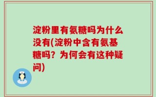 淀粉里有氨糖吗为什么没有(淀粉中含有氨基糖吗？为何会有这种疑问)