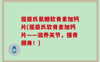 屈臣氏氨糖软骨素加钙片(屈臣氏软骨素加钙片——滋养关节，强骨健身！)