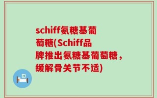 schiff氨糖基葡萄糖(Schiff品牌推出氨糖基葡萄糖，缓解骨关节不适)