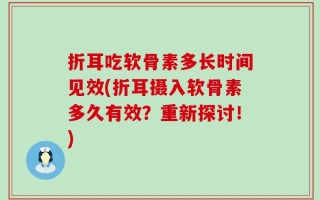 折耳吃软骨素多长时间见效(折耳摄入软骨素多久有效？重新探讨！)