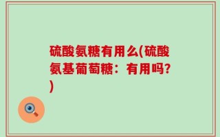 硫酸氨糖有用么(硫酸氨基葡萄糖：有用吗？)