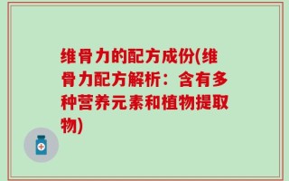 维骨力的配方成份(维骨力配方解析：含有多种营养元素和植物提取物)