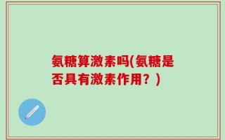 氨糖算激素吗(氨糖是否具有激素作用？)