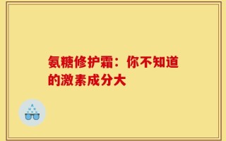 氨糖修护霜：你不知道的激素成分大