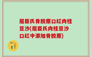屈臣氏骨胶原口红肉桂豆沙(屈臣氏肉桂豆沙口红中添加骨胶原)