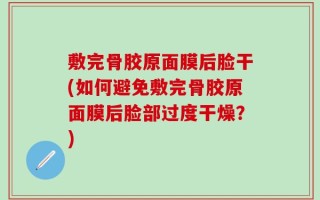 敷完骨胶原面膜后脸干(如何避免敷完骨胶原面膜后脸部过度干燥？)