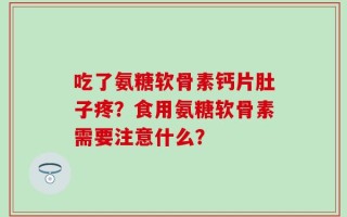 吃了氨糖软骨素钙片肚子疼？食用氨糖软骨素需要注意什么？
